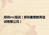 郑州mc培训（郑州麦奇教育培训有限公司）