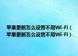 苹果更新怎么设置不用Wi-Fi（苹果更新怎么设置不用Wi-Fi）