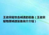 王者荣耀攻击减速的装备（王者荣耀物理减速装备简介介绍）