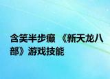 含笑半步癫 《新天龙八部》游戏技能