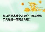 脱口秀徐志胜个人简介（徐志胜脱口秀是哪一期简介介绍）