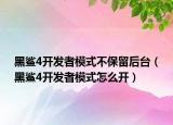 黑鲨4开发者模式不保留后台（黑鲨4开发者模式怎么开）