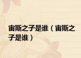 宙斯之子是谁（宙斯之子是谁）