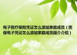 电子医疗保险凭证怎么添加家庭成员（医保电子凭证怎么添加家庭成员简介介绍）
