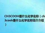 CH3COOH是什么化学名称（ch3cooh是什么化学名称简介介绍）
