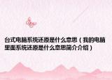 台式电脑系统还原是什么意思（我的电脑里面系统还原是什么意思简介介绍）