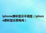 iphone原彩显示不明显（iphone原彩显示费电吗）