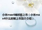 小米max4啥时能上市（小米max4什么时候上市简介介绍）