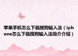 苹果手机怎么下载搜狗输入法（iphone怎么下载搜狗输入法简介介绍）