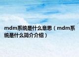 mdm系统是什么意思（mdm系统是什么简介介绍）