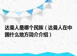达曼人是哪个民族（达曼人在中国什么地方简介介绍）