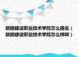 新疆建设职业技术学院怎么报名（新疆建设职业技术学院怎么样啊）