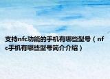 支持nfc功能的手机有哪些型号（nfc手机有哪些型号简介介绍）