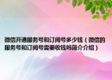 微信开通服务号和订阅号多少钱（微信的服务号和订阅号需要收钱吗简介介绍）