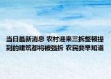 当日最新消息 农村迎来三拆整顿提到的建筑都将被强拆 农民要早知道