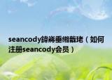 seancody鍏嶈垂缃戠珯（如何注册seancody会员）