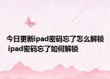 今日更新ipad密码忘了怎么解锁 ipad密码忘了如何解锁