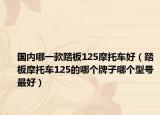 国内哪一款踏板125摩托车好（踏板摩托车125的哪个牌子哪个型号最好）