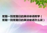 星期一到星期日的英语单词教学（星期一到星期日的英语单词怎么读）