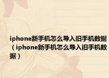 iphone新手机怎么导入旧手机数据（iphone新手机怎么导入旧手机数据）