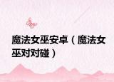 魔法女巫安卓（魔法女巫对对碰）
