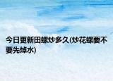 今日更新田螺炒多久(炒花螺要不要先焯水)