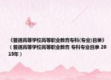 《普通高等学校高等职业教育专科(专业)目录》（普通高等学校高等职业教育 专科专业目录 2015年）