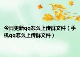 今日更新qq怎么上传群文件（手机qq怎么上传群文件）