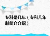 专科是几年（专科几年制简介介绍）