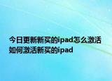 今日更新新买的ipad怎么激活 如何激活新买的ipad