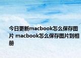今日更新macbook怎么保存图片 macbook怎么保存图片到相册