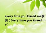 every time you kissed me歌词（Every time you kissed me）