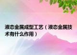 液态金属成型工艺（液态金属技术有什么作用）