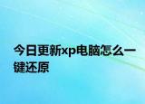 今日更新xp电脑怎么一键还原