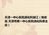 天津一中心医院消化科邹江（姚宏昌 天津市第一中心医院消化科原主任）