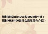钢材螺纹hrb400e和500e哪个好（钢材HRB400是什么意思简介介绍）