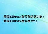 荣耀x10max有没有防盗功能（荣耀x10max有没有nfc）