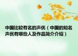 中国比较有名的声优（中国的知名声优有哪些人及作品简介介绍）