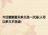 今日更新夏天多久洗一次澡(人可以多久不洗澡)
