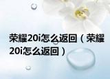 荣耀20i怎么返回（荣耀20i怎么返回）
