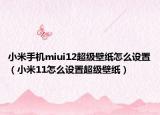 小米手机miui12超级壁纸怎么设置（小米11怎么设置超级壁纸）