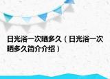 日光浴一次晒多久（日光浴一次晒多久简介介绍）