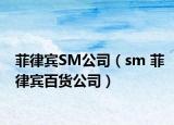 菲律宾SM公司（sm 菲律宾百货公司）