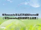 华为nova4e怎么打开虚拟home键（华为nova4e虚拟按键怎么设置）