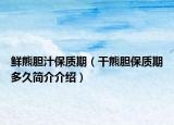 鲜熊胆汁保质期（干熊胆保质期多久简介介绍）