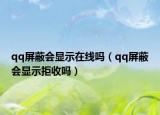 qq屏蔽会显示在线吗（qq屏蔽会显示拒收吗）