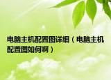 电脑主机配置图详细（电脑主机配置图如何啊）