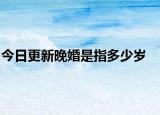 今日更新晚婚是指多少岁