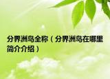 分界洲岛全称（分界洲岛在哪里简介介绍）