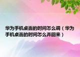华为手机桌面的时间怎么调（华为手机桌面的时间怎么弄回来）